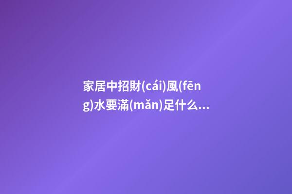 家居中招財(cái)風(fēng)水要滿(mǎn)足什么風(fēng)水格局 家居招財(cái)風(fēng)水知識(shí)